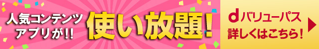 人気コンテンツアプリが!!使い放題! dバリューパス詳しくはこちら